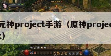 元神project手游（原神project）